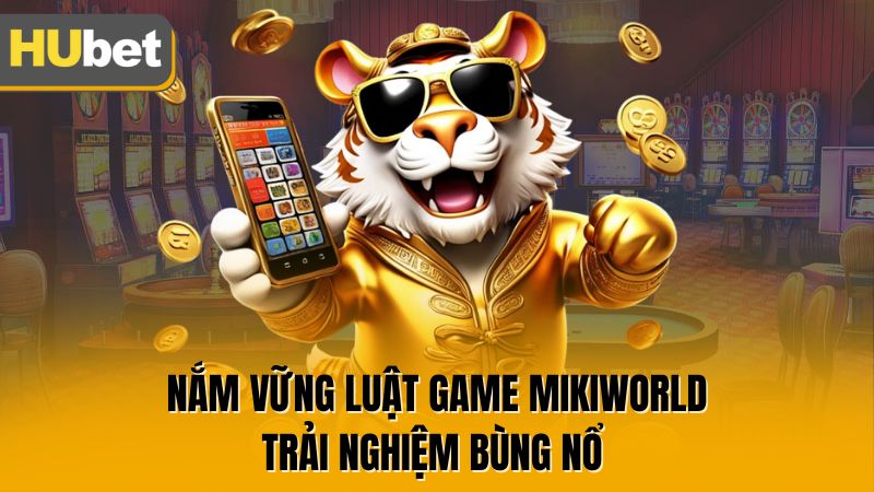 Nắm vững luật game Mikiworld trải nghiệm bùng nổ 
